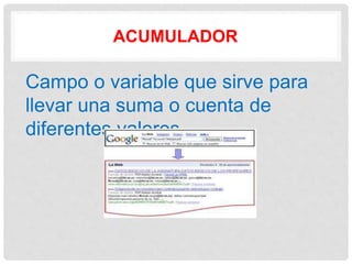 ACUMULADOR
Campo o variable que sirve para
llevar una suma o cuenta de
diferentes valores.
 