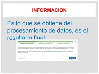INFORMACION
Es lo que se obtiene del
procesamiento de datos, es el
resultado final.
 