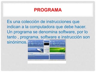 PROGRAMA
Es una colección de instrucciones que
indican a la computadora que debe hacer.
Un programa se denomina software, por lo
tanto , programa, software e instrucción son
sinónimos.
 