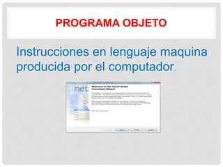 PROGRAMA OBJETO
Instrucciones en lenguaje maquina
producida por el computador.
 
