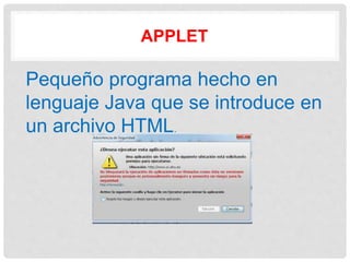APPLET
Pequeño programa hecho en
lenguaje Java que se introduce en
un archivo HTML.
 