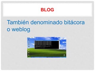 BLOG
También denominado bitácora
o weblog.
 