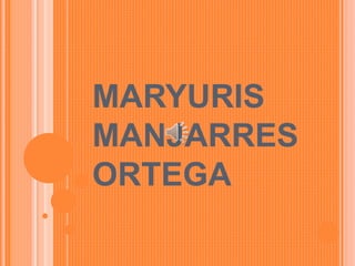 MARYURIS
MANJARRES
ORTEGA
 