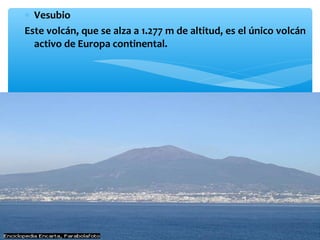 ∗ Vesubio
Este volcán, que se alza a 1.277 m de altitud, es el único volcán
activo de Europa continental.

 