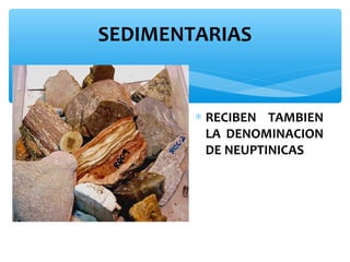 SEDIMENTARIAS

∗ RECIBEN TAMBIEN
LA DENOMINACION
DE NEUPTINICAS

 