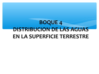 BOQUE 4
DISTRIBUCION DE LAS AGUAS
EN LA SUPERFICIE TERRESTRE

 