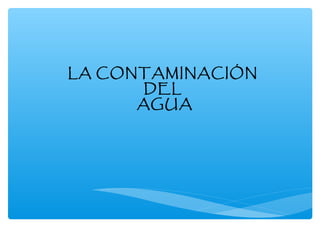 LA CONTAMINACIÓN
DEL
AGUA

 
