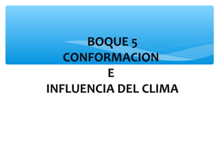 BOQUE 5
CONFORMACION
E
INFLUENCIA DEL CLIMA

 