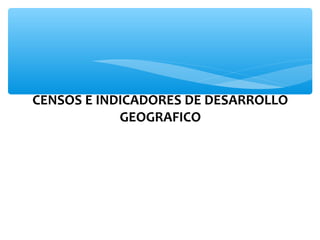 CENSOS E INDICADORES DE DESARROLLO
GEOGRAFICO

 