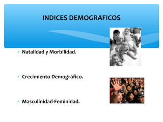 INDICES DEMOGRAFICOS

∗ Natalidad y Morbilidad.

∗ Crecimiento Demográfico.

∗ Masculinidad-Feminidad.

 