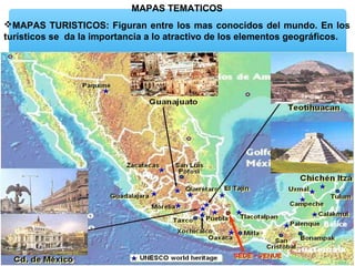 MAPAS TEMATICOS
MAPAS TURISTICOS: Figuran entre los mas conocidos del mundo. En los
turísticos se da la importancia a lo atractivo de los elementos geográficos.

 