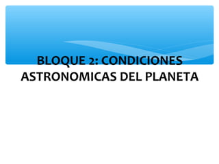 BLOQUE 2: CONDICIONES
ASTRONOMICAS DEL PLANETA

 
