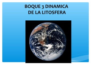 BOQUE 3 DINAMICA
DE LA LITOSFERA

 