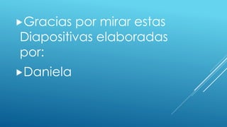 Gracias por mirar estas
Diapositivas elaboradas
por:
Daniela
 