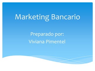 Marketing Bancario Preparado por: Viviana Pimentel 