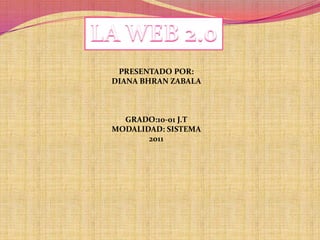 LA WEB 2.0 PRESENTADO POR: DIANA BHRAN ZABALA  GRADO:10-01 J.T MODALIDAD: SISTEMA 2011 