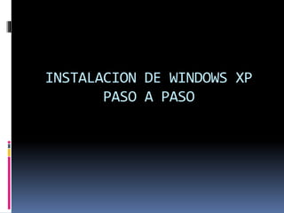 INSTALACION DE WINDOWS XP
PASO A PASO
 