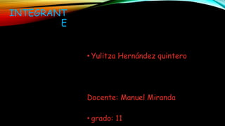 INTEGRANT
E
• Yulitza Hernández quintero
Docente: Manuel Miranda
• grado: 11
 