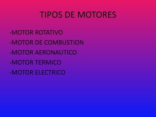 TIPOS DE MOTORES
-MOTOR ROTATIVO
-MOTOR DE COMBUSTION
-MOTOR AERONAUTICO
-MOTOR TERMICO
-MOTOR ELECTRICO
 
