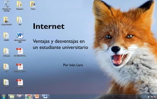 Internet
Ventajas y desventajas en
un estudiante universitario
Por Iván Lara
 