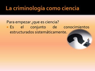 Para empezar ¿que es ciencia?
 Es
el
conjunto
de
conocimientos
estructurados sistemáticamente.

 