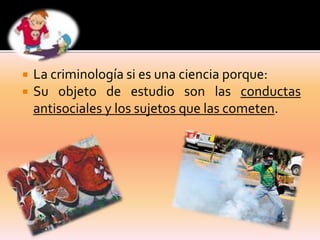


La criminología si es una ciencia porque:
Su objeto de estudio son las conductas
antisociales y los sujetos que las cometen.

 
