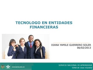 TECNOLOGO EN ENTIDADES
     FINANCIERAS



             DIANA YAMILE GUERRERO SOLER
                               06/02/2013




                                     1
 
