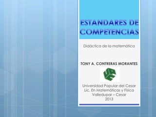 Didáctica de la matemática
TONY A. CONTRERAS MORANTES
Universidad Popular del Cesar
Lic. En Matemáticas y Física
Valledupar – Cesar
2013
 