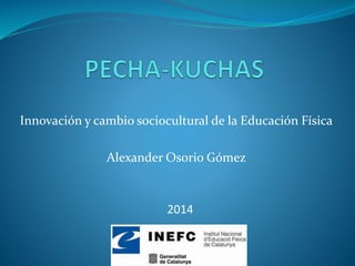 Innovación y cambio sociocultural de la Educación Física
Alexander Osorio Gómez
2014
 