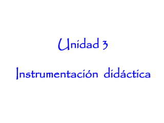 Unidad 3
Instrumentación didáctica
 