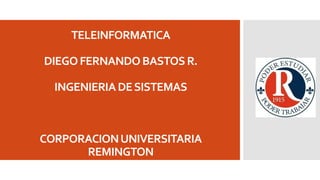 TELEINFORMATICA
DIEGO FERNANDO BASTOS R.

INGENIERIA DE SISTEMAS

CORPORACION UNIVERSITARIA
REMINGTON

 