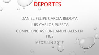 DIFERENTES
DEPORTES
DANIEL FELIPE GARCIA BEDOYA
LUIS CARLOS PUERTA
COMPETENCIAS FUNDAMENTALES EN
TICS
MEDELLÍN 2017
 