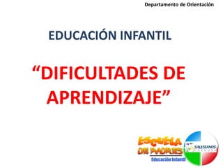 “DIFICULTADES DE
APRENDIZAJE”
EDUCACIÓN INFANTIL
Departamento de Orientación
 