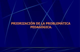 PRIORIZACIÓN DE LA PROBLEMÁTICA PEDAGÓGICA. 
