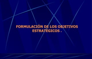 FORMULACIÓN DE LOS OBJETIVOS ESTRATÉGICOS . 