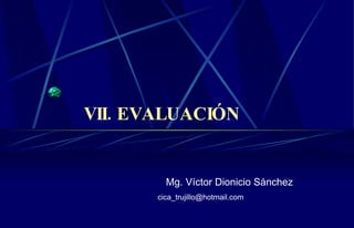 VII. EVALUACIÓN Mg. Víctor Dionicio Sánchez [email_address] 