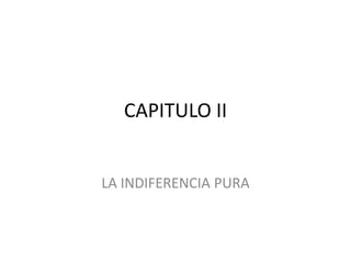 CAPITULO II


LA INDIFERENCIA PURA
 