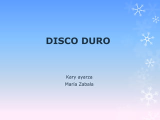 DISCO DURO
Kary ayarza
María Zabala
 