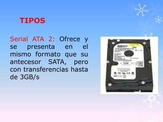 TIPOS
Serial ATA 2: Ofrece y
se presenta en el
mismo formato que su
antecesor SATA, pero
con transferencias hasta
de 3GB/s
 