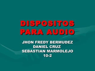 DISPOSITOS PARA AUDIO JHON FREDY BERMUDEZ DANIEL CRUZ  SEBASTIAN MARMOLEJO 10-2 