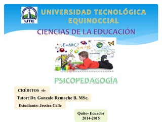 Tutor: Dr. Gonzalo Remache B. MSc.
Estudiante: Jessica Calle
Quito- Ecuador
2014-2015
CRÉDITOS -6-
 