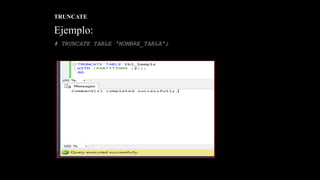 TRUNCATE
Ejemplo:
# TRUNCATE TABLE 'NOMBRE_TABLA';
 