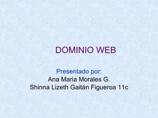 DOMINIO WEB Presentado por: Ana Maria Morales G. Shinna Lizeth Gaitán Figueroa 11c 