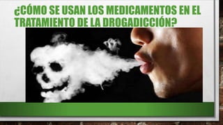 ¿CÓMO SE USAN LOS MEDICAMENTOS EN EL
TRATAMIENTO DE LA DROGADICCIÓN?
 