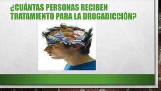 ¿CUÁNTAS PERSONAS RECIBEN
TRATAMIENTO PARA LA DROGADICCIÓN?
 