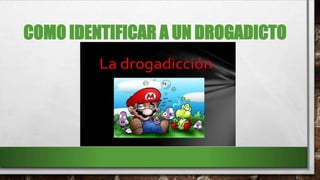 COMO IDENTIFICAR A UN DROGADICTO
 