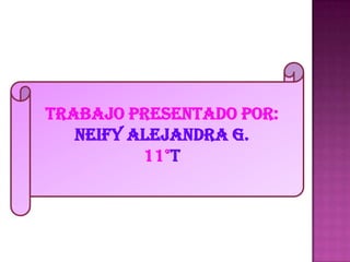 Trabajo presentado por:
Neify Alejandra g.
11°t
 