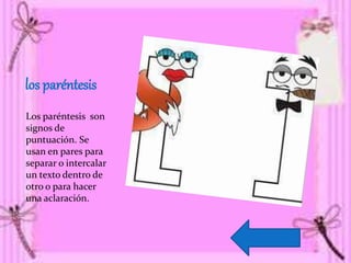 los paréntesis
Los paréntesis son
signos de
puntuación. Se
usan en pares para
separar o intercalar
un texto dentro de
otro o para hacer
una aclaración.
 