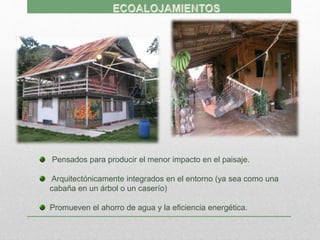 Pensados para producir el menor impacto en el paisaje.
Arquitectónicamente integrados en el entorno (ya sea como una
cabaña en un árbol o un caserío)
Promueven el ahorro de agua y la eficiencia energética.
 