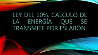LEY DEL 10%. CALCULO DE
LA ENERGÍA QUE SE
TRANSMITE POR ESLABÓN
 